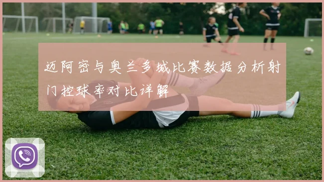 迈阿密与奥兰多城比赛数据分析射门控球率对比详解