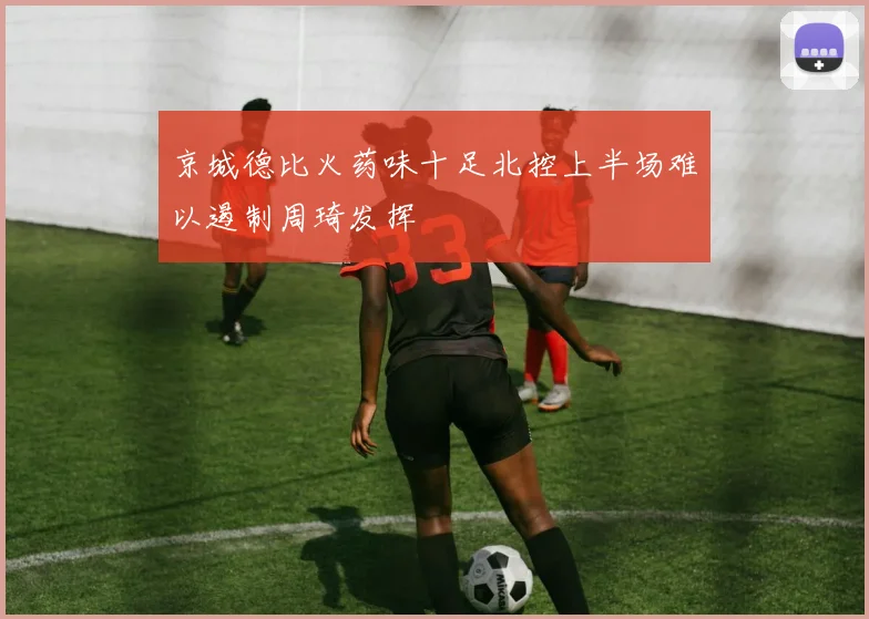 京城德比火药味十足北控上半场难以遏制周琦发挥