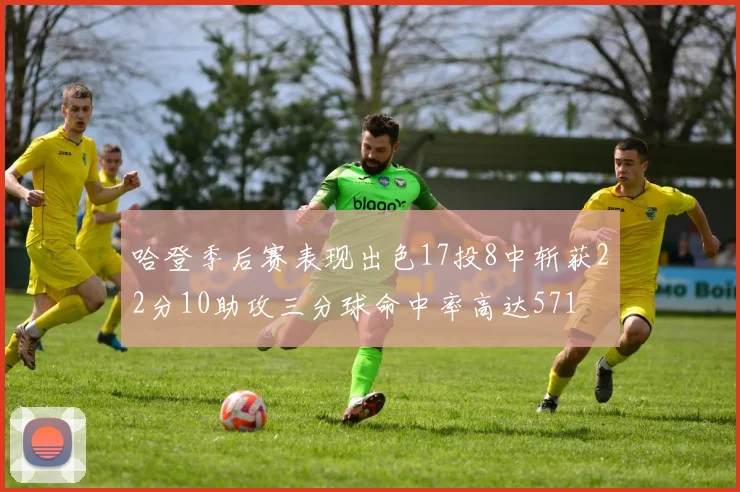 哈登季后赛表现出色17投8中斩获22分10助攻三分球命中率高达571