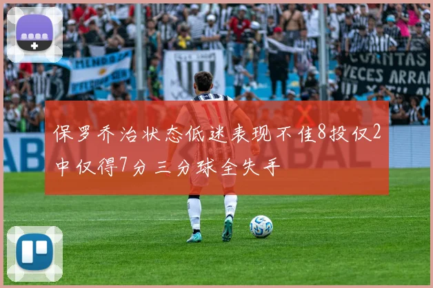 保罗乔治状态低迷表现不佳8投仅2中仅得7分三分球全失手