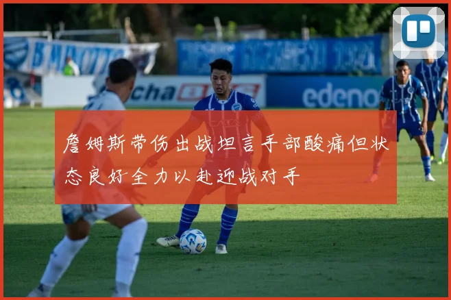 詹姆斯带伤出战坦言手部酸痛但状态良好全力以赴迎战对手