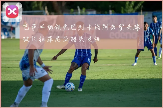巴萨半场领先巴列卡诺阿劳霍头球破门拉菲尼亚错失良机