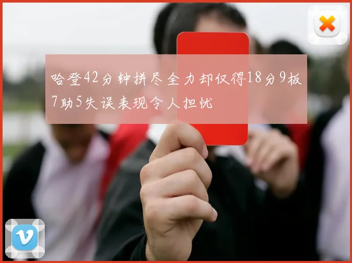 哈登42分钟拼尽全力却仅得18分9板7助5失误表现令人担忧