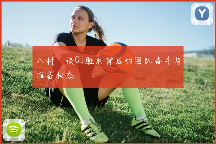 八村塁谈G1胜利背后的团队奋斗与准备状态