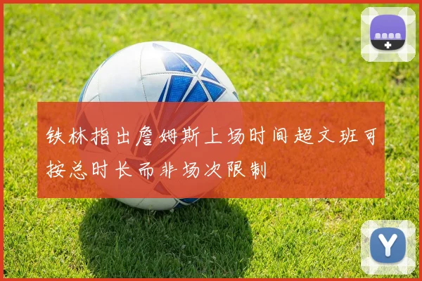 铁林指出詹姆斯上场时间超文班可按总时长而非场次限制