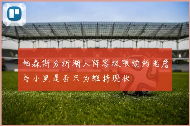 帕森斯分析湖人阵容极限续约老詹与小里是否只为维持现状