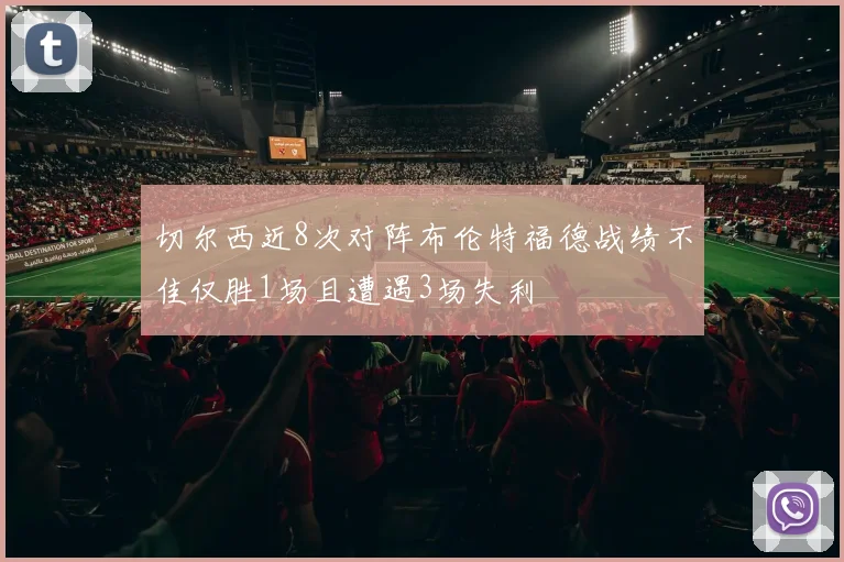 切尔西近8次对阵布伦特福德战绩不佳仅胜1场且遭遇3场失利
