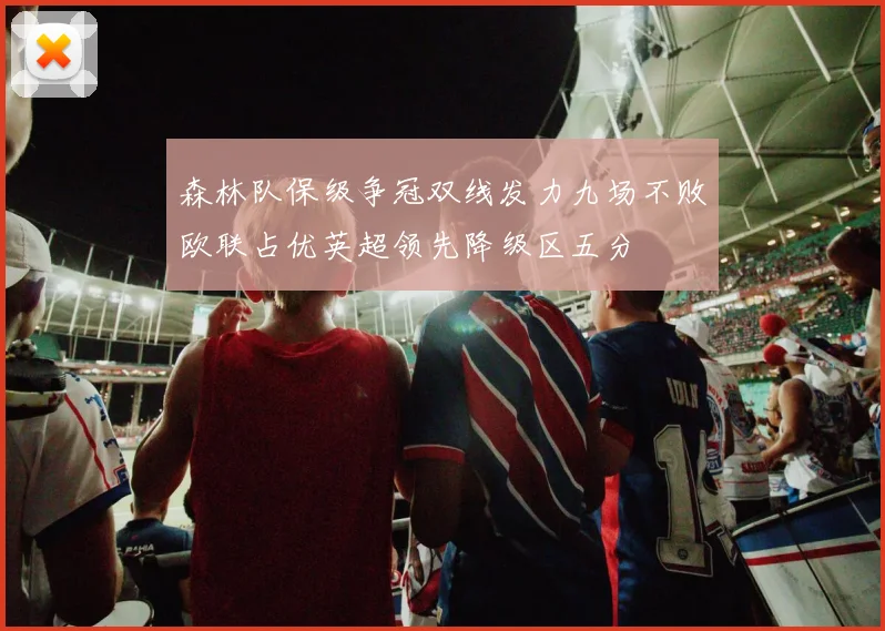 森林队保级争冠双线发力九场不败欧联占优英超领先降级区五分