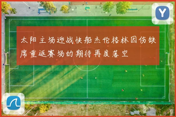 太阳主场迎战快船杰伦格林因伤缺席重返赛场的期待再度落空