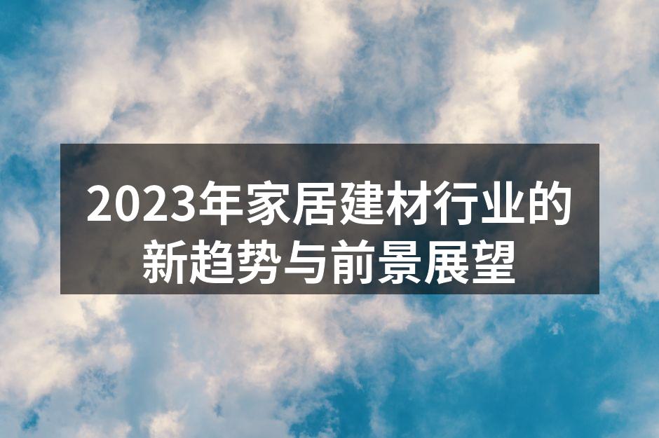 2023年家居建材行业的新趋势与前景展望