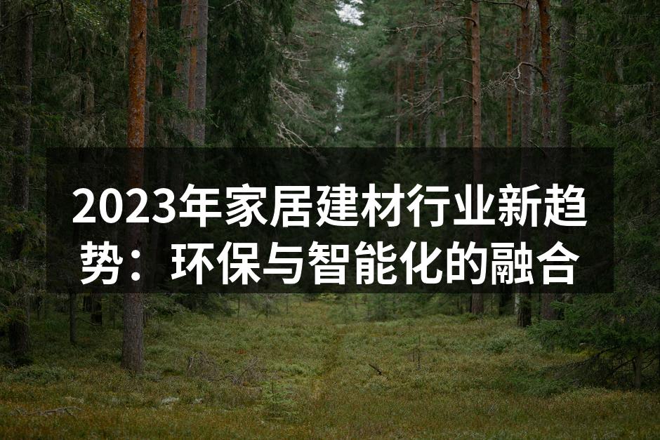 2023年家居建材行业新趋势：环保与智能化的融合