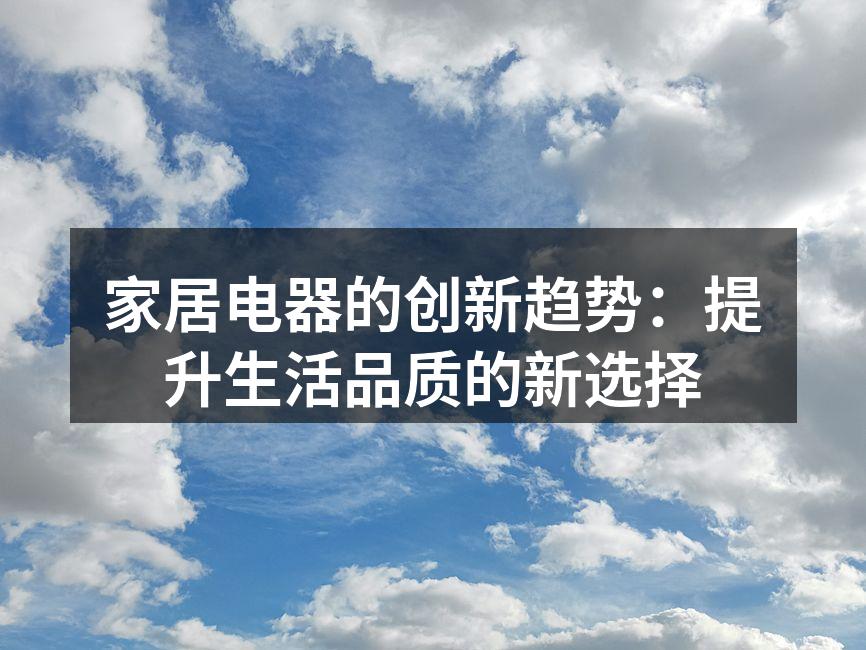 家居电器的创新趋势：提升生活品质的新选择