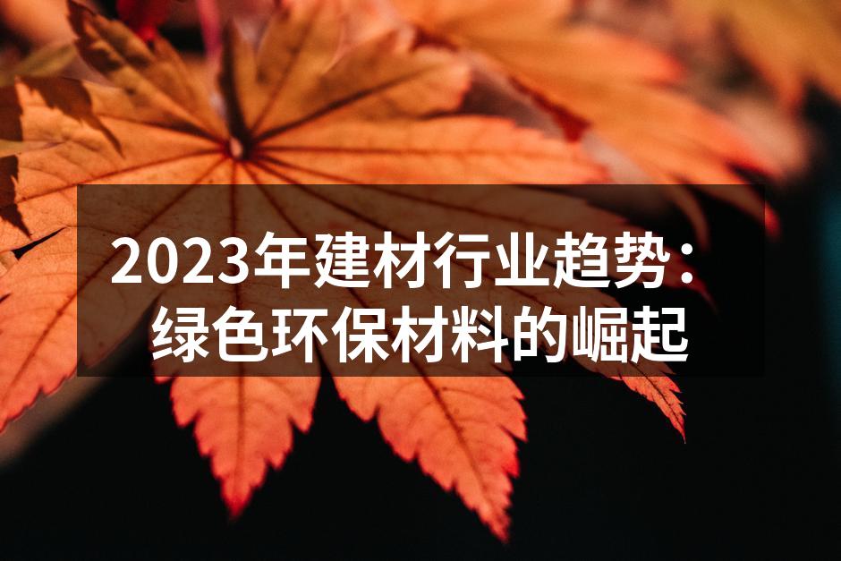 2023年建材行业趋势：绿色环保材料的崛起